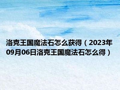 洛克王国魔法石怎么获得（2023年09月06日洛克王国魔法石怎么得）