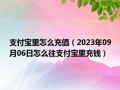 支付宝里怎么充值（2023年09月06日怎么往支付宝里充钱）