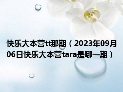 快乐大本营tt那期（2023年09月06日快乐大本营tara是哪一期）