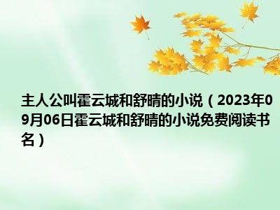 主人公叫霍云城和舒晴的小说（2023年09月06日霍云城和舒晴的小说免费阅读书名）