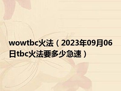 wowtbc火法（2023年09月06日tbc火法要多少急速）