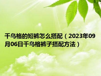 千鸟格的短裤怎么搭配（2023年09月06日千鸟格裤子搭配方法）