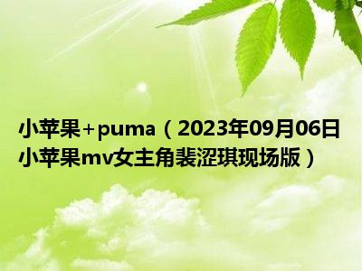小苹果+puma（2023年09月06日小苹果mv女主角裴涩琪现场版）