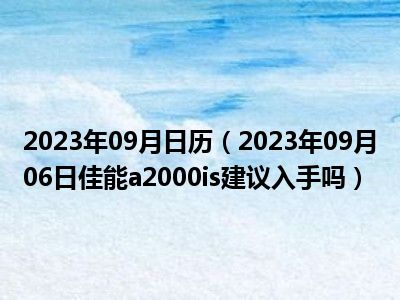 2023年09月日历（2023年09月06日佳能a2000is建议入手吗）