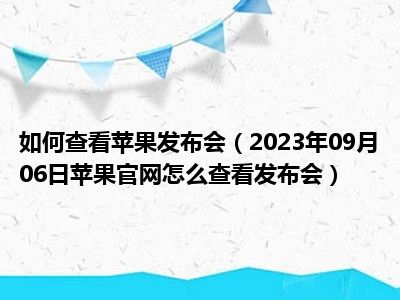 如何查看苹果发布会（2023年09月06日苹果官网怎么查看发布会）