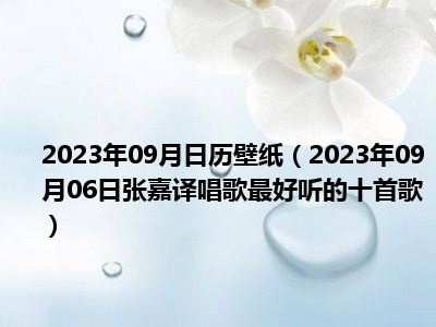 2023年09月日历壁纸（2023年09月06日张嘉译唱歌最好听的十首歌）