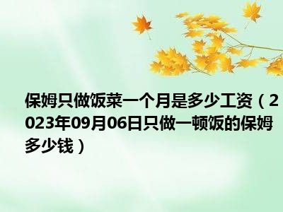 保姆只做饭菜一个月是多少工资（2023年09月06日只做一顿饭的保姆多少钱）