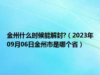 金州什么时候能解封 （2023年09月06日金州市是哪个省）