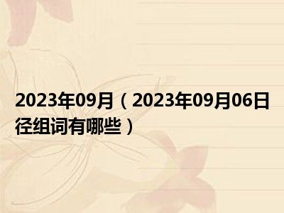 2023年09月（2023年09月06日径组词有哪些）