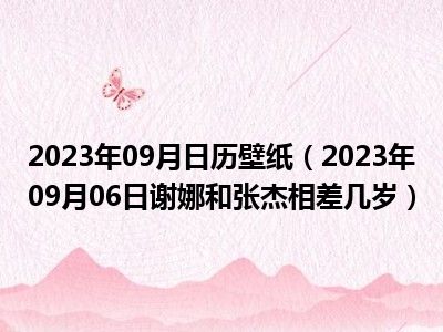 2023年09月日历壁纸（2023年09月06日谢娜和张杰相差几岁）