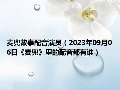 麦兜故事配音演员（2023年09月06日《麦兜》里的配音都有谁）