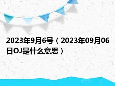 2023年9月6号（2023年09月06日OJ是什么意思）