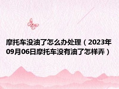 摩托车没油了怎么办处理（2023年09月06日摩托车没有油了怎样弄）