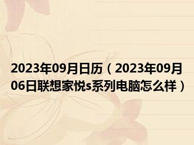 2023年09月日历（2023年09月06日联想家悦s系列电脑怎么样）