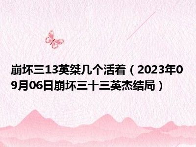 崩坏三13英桀几个活着（2023年09月06日崩坏三十三英杰结局）