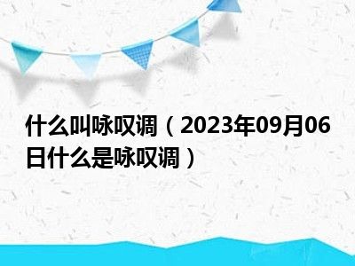 什么叫咏叹调（2023年09月06日什么是咏叹调）