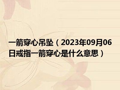 一箭穿心吊坠（2023年09月06日戒指一箭穿心是什么意思）