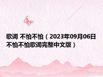 歌词 不怕不怕（2023年09月06日不怕不怕歌词完整中文版）