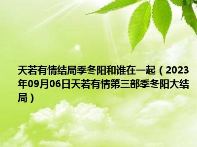 天若有情结局季冬阳和谁在一起（2023年09月06日天若有情第三部季冬阳大结局）