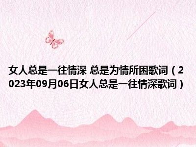 女人总是一往情深 总是为情所困歌词（2023年09月06日女人总是一往情深歌词）