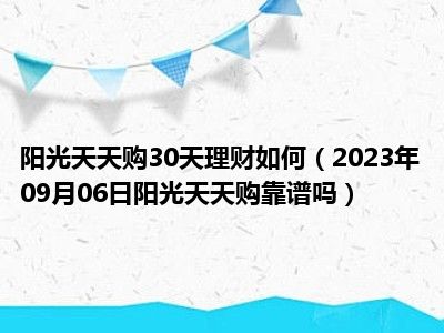 阳光天天购30天理财如何（2023年09月06日阳光天天购靠谱吗）