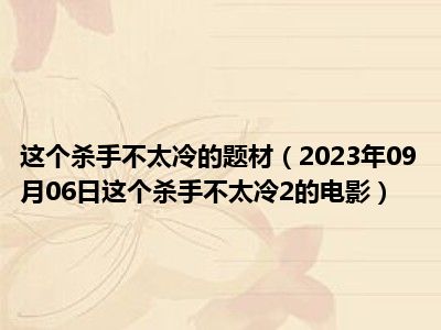 这个杀手不太冷的题材（2023年09月06日这个杀手不太冷2的电影）