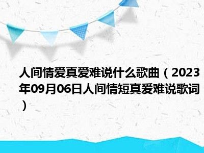 人间情爱真爱难说什么歌曲（2023年09月06日人间情短真爱难说歌词）