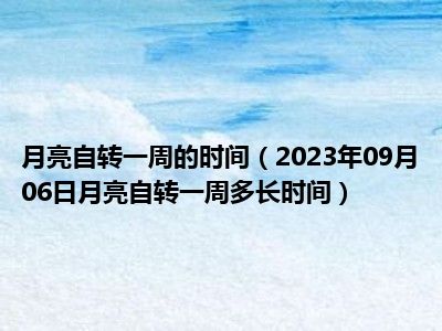 月亮自转一周的时间（2023年09月06日月亮自转一周多长时间）