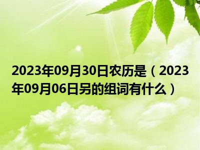 2023年09月30日农历是（2023年09月06日另的组词有什么）