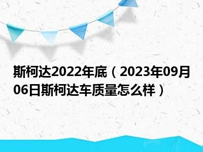 斯柯达2022年底（2023年09月06日斯柯达车质量怎么样）