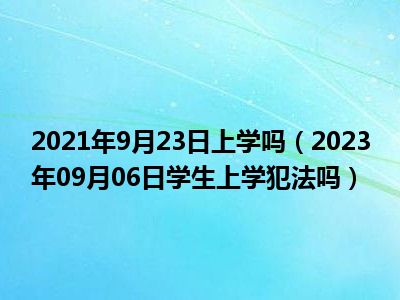 2021年9月23日上学吗（2023年09月06日学生上学犯法吗）