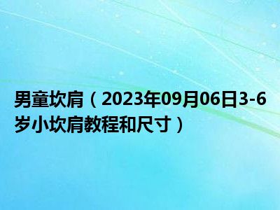 男童坎肩（2023年09月06日3-6岁小坎肩教程和尺寸）