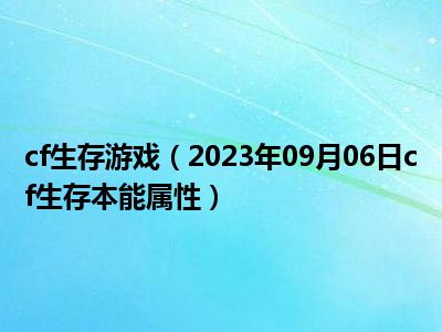 cf生存游戏（2023年09月06日cf生存本能属性）