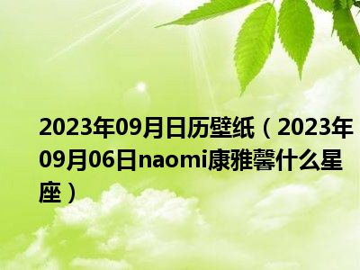 2023年09月日历壁纸（2023年09月06日naomi康雅馨什么星座）