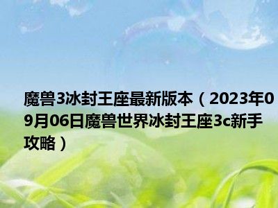 魔兽3冰封王座最新版本（2023年09月06日魔兽世界冰封王座3c新手攻略）