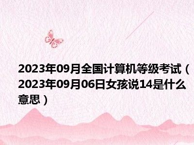 2023年09月全国计算机等级考试（2023年09月06日女孩说14是什么意思）