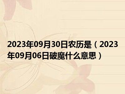 2023年09月30日农历是（2023年09月06日破魔什么意思）