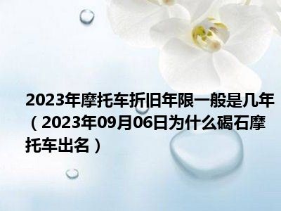 2023年摩托车折旧年限一般是几年（2023年09月06日为什么碣石摩托车出名）