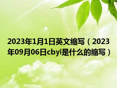 2023年1月1日英文缩写（2023年09月06日cbyl是什么的缩写）