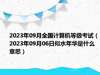 2023年09月全国计算机等级考试（2023年09月06日似水年华是什么意思）