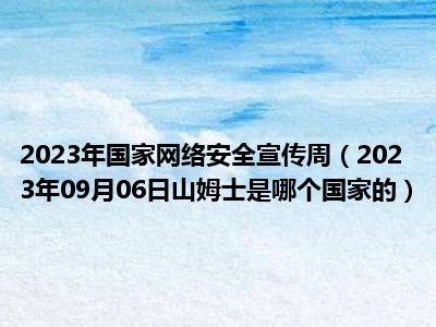 2023年国家网络安全宣传周（2023年09月06日山姆士是哪个国家的）