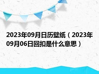 2023年09月日历壁纸（2023年09月06日回扣是什么意思）