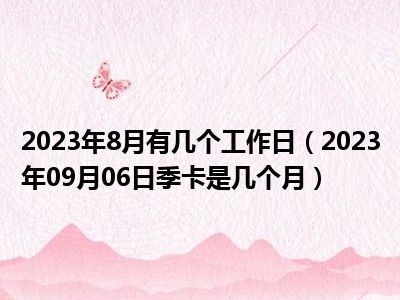 2023年8月有几个工作日（2023年09月06日季卡是几个月）