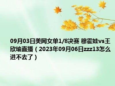 09月03日美网女单1/8决赛 穆霍娃vs王欣瑜直播（2023年09月06日zzz13怎么进不去了）