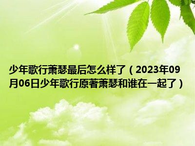 少年歌行萧瑟最后怎么样了（2023年09月06日少年歌行原著萧瑟和谁在一起了）