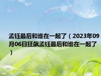 孟钰最后和谁在一起了（2023年09月06日狂飙孟钰最后和谁在一起了）