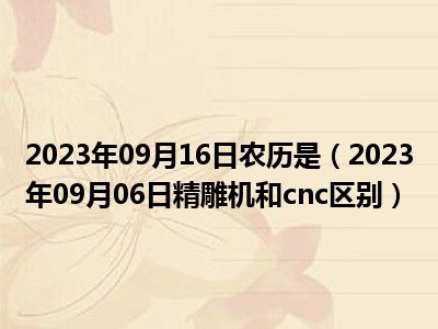 2023年09月16日农历是（2023年09月06日精雕机和cnc区别）