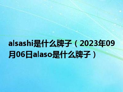 alsashi是什么牌子（2023年09月06日alaso是什么牌子）