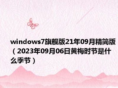 windows7旗舰版21年09月精简版（2023年09月06日黄梅时节是什么季节）