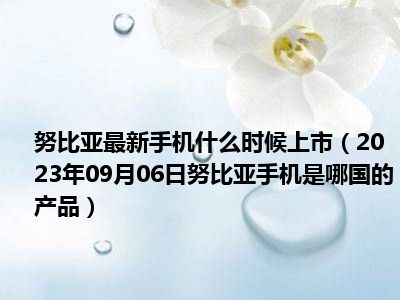 努比亚最新手机什么时候上市（2023年09月06日努比亚手机是哪国的产品）